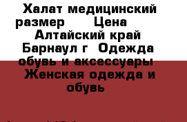 Халат медицинский размер 44 › Цена ­ 800 - Алтайский край, Барнаул г. Одежда, обувь и аксессуары » Женская одежда и обувь   